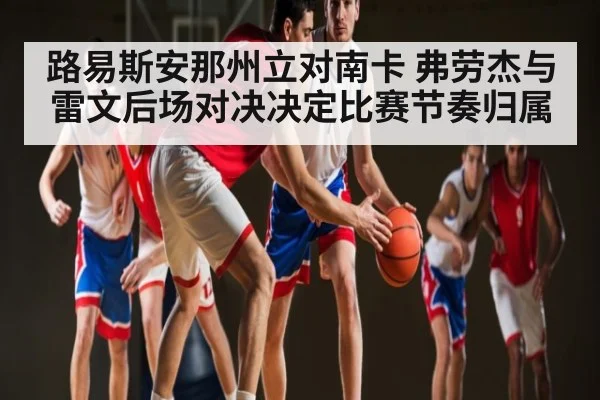 路易斯安那州立对南卡 弗劳杰与雷文后场对决决定比赛节奏归属