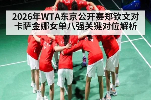2026年WTA东京公开赛郑钦文对卡萨金娜女单八强关键对位解析